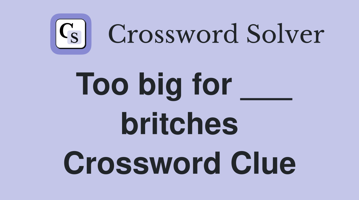Too big for ___ britches Crossword Clue