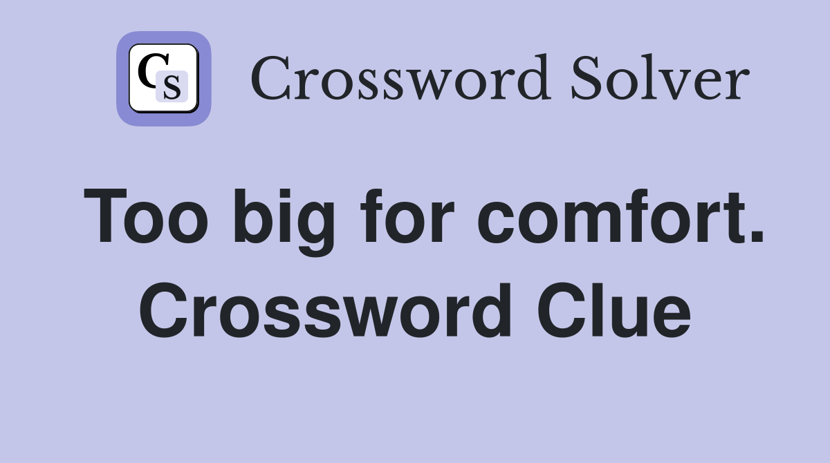 Too big for comfort. Crossword Clue