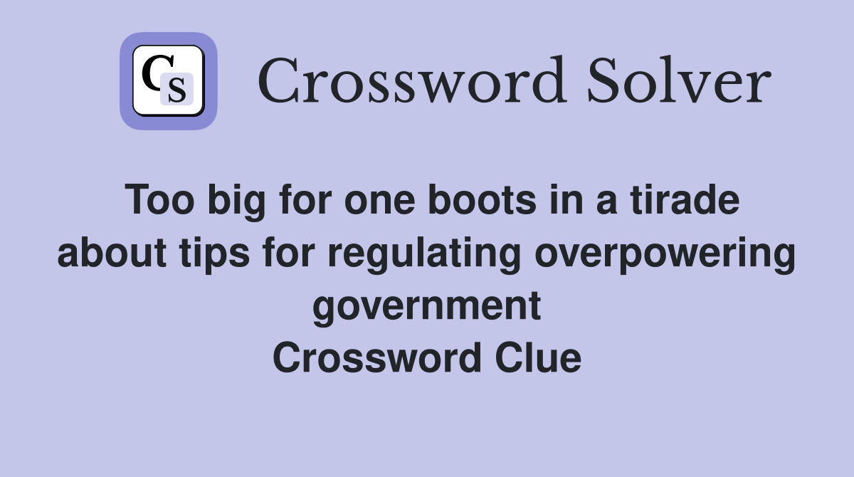 Too big for one boots in a tirade about tips for regulating overpowering government Crossword Clue