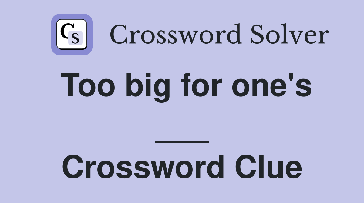 Too big for one's ___ Crossword Clue