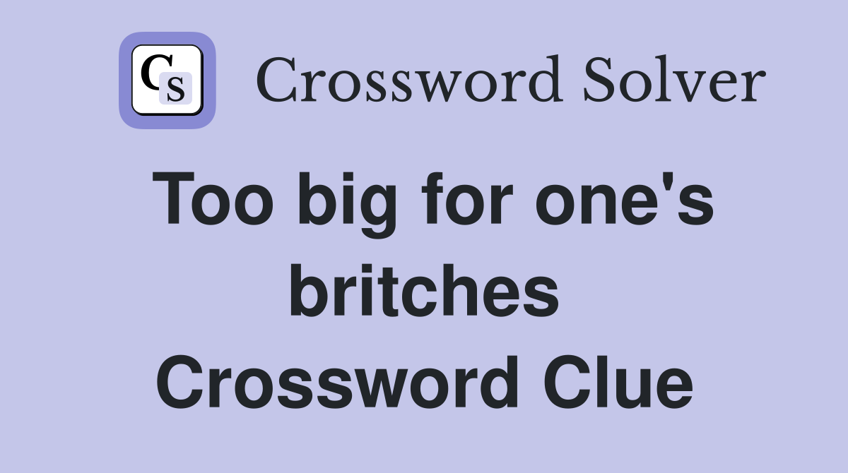 Too big for one's britches Crossword Clue