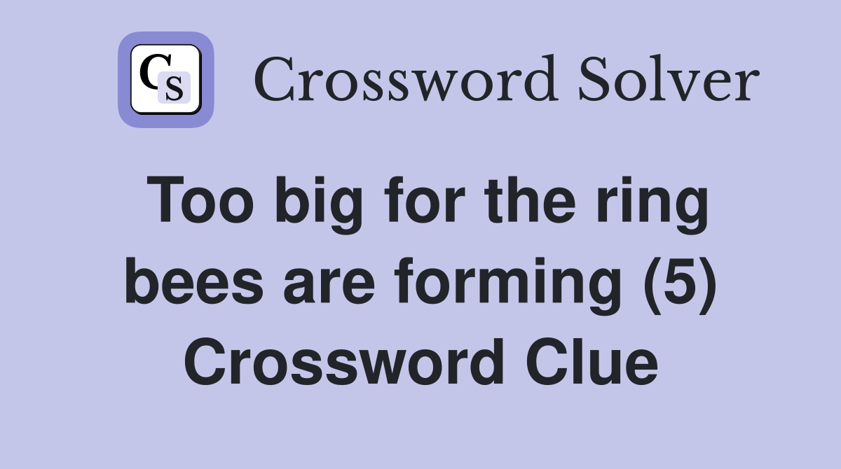 Too big for the ring bees are forming (5) Crossword Clue