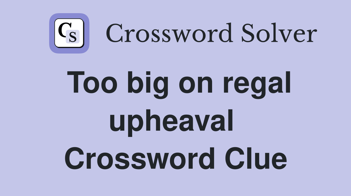 Too big on regal upheaval  Crossword Clue