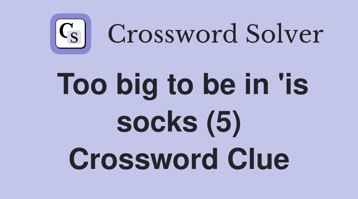 Too big to be in 'is socks (5) Crossword Clue