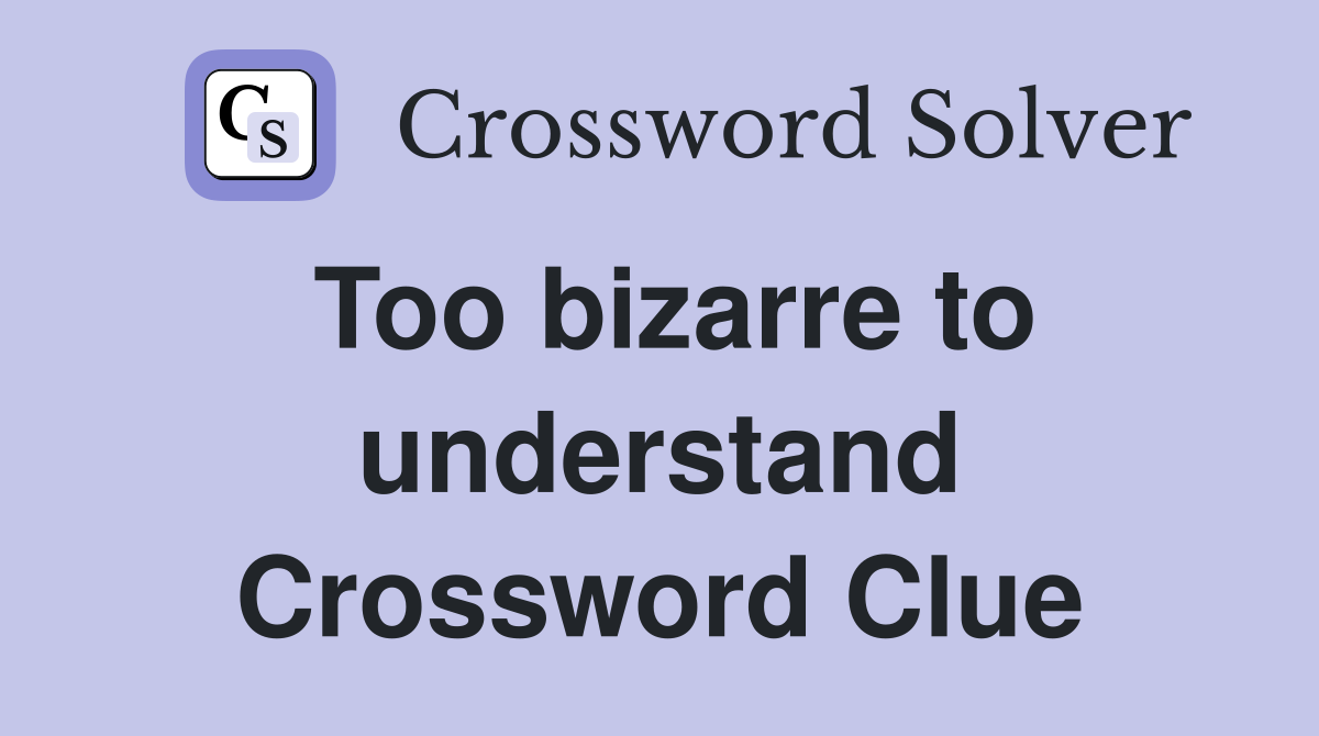 Too bizarre to understand Crossword Clue