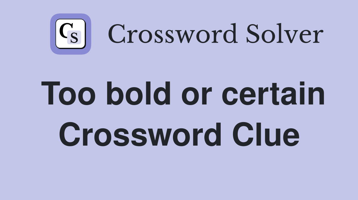 Too bold or certain Crossword Clue