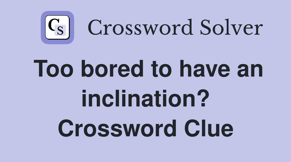 Too bored to have an inclination? Crossword Clue