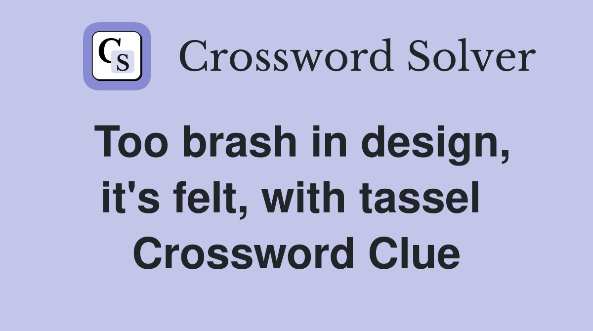 Too brash in design, it's felt, with tassel  Crossword Clue