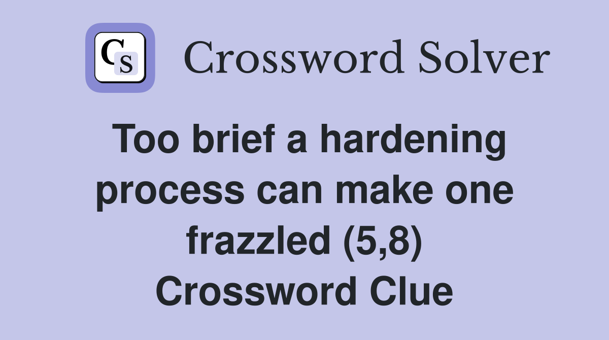 Too brief a hardening process can make one frazzled (5,8) Crossword Clue