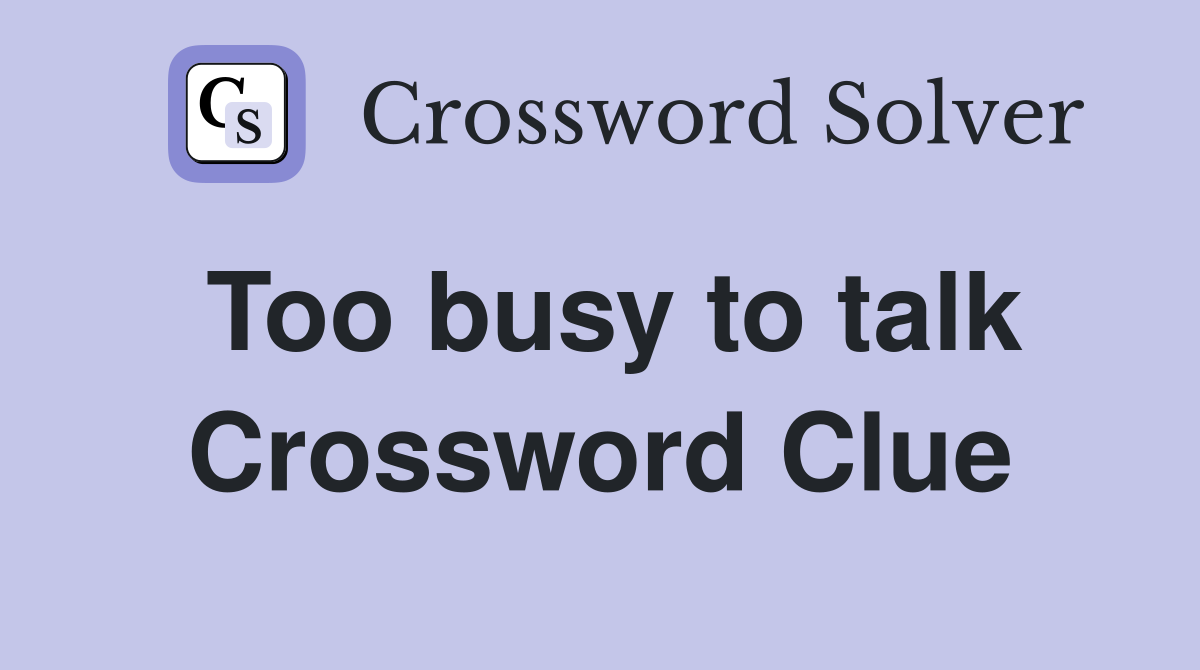 Too busy to talk Crossword Clue