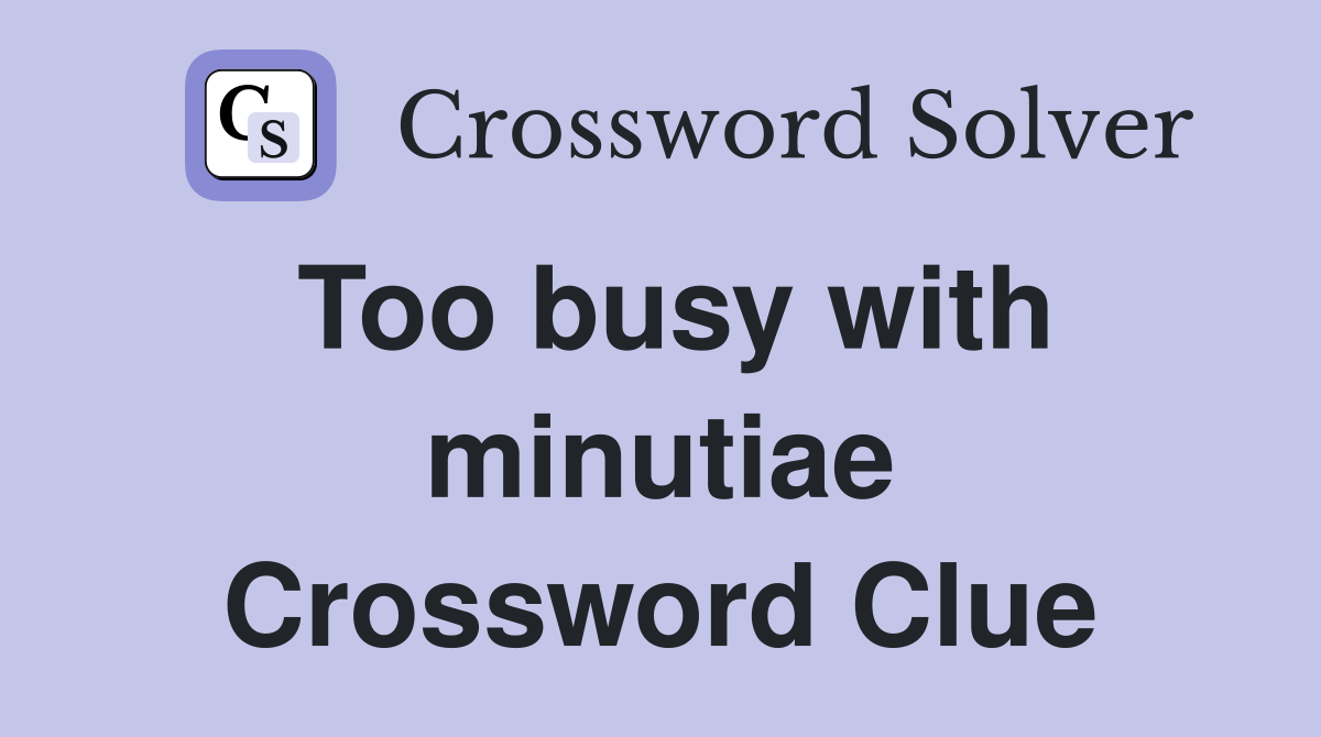 Too busy with minutiae Crossword Clue