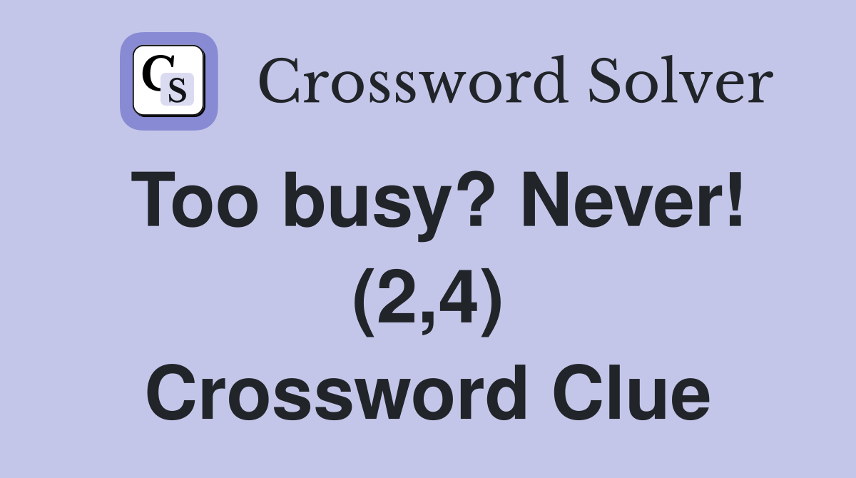 Too busy? Never! (2,4) Crossword Clue