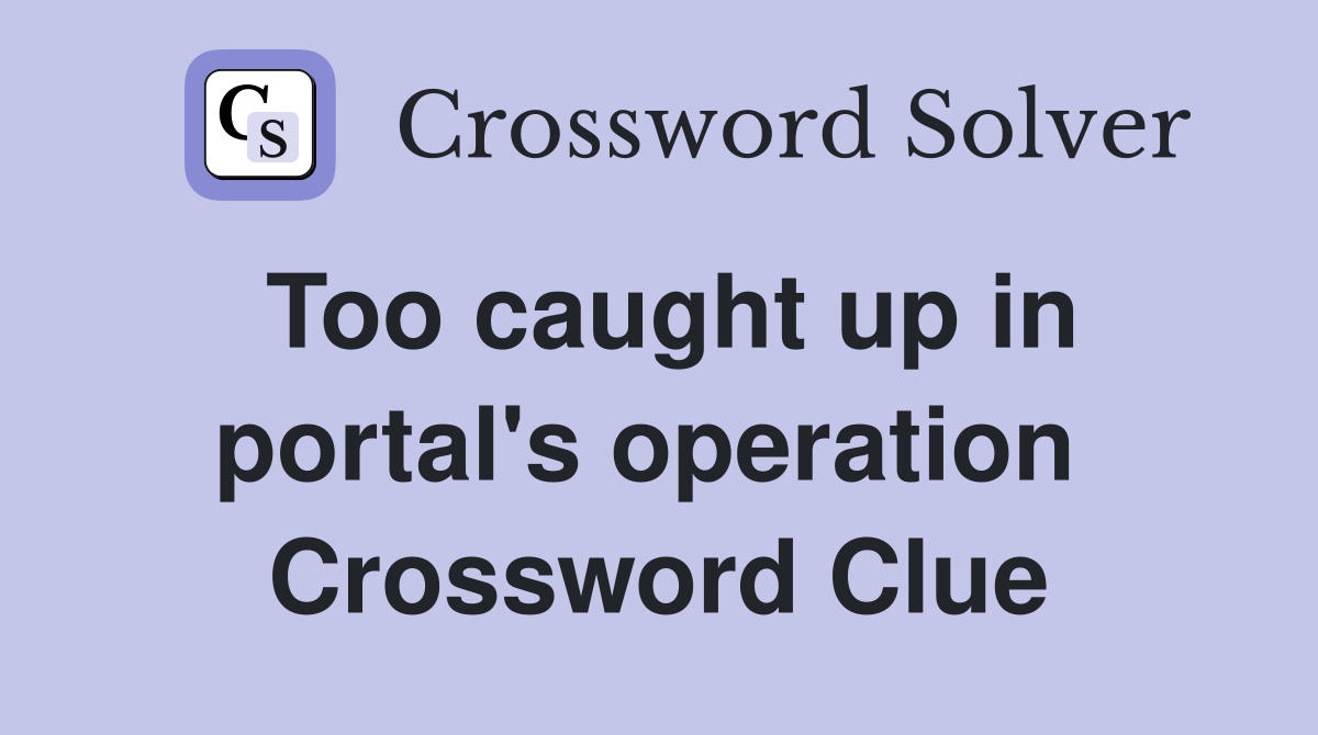 Too caught up in portal's operation  Crossword Clue