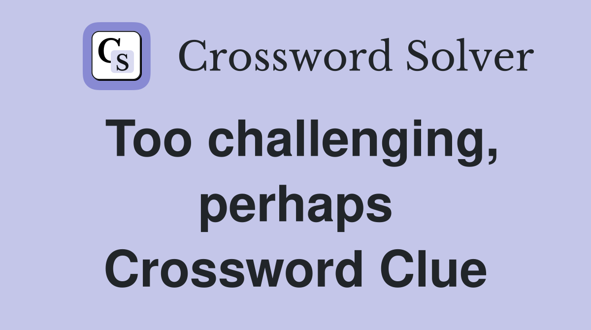 Too challenging, perhaps Crossword Clue