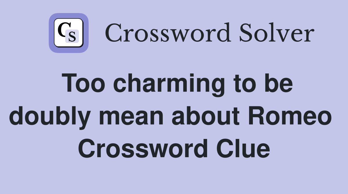Too charming to be doubly mean about Romeo  Crossword Clue