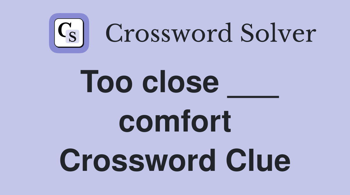 Too close ___ comfort Crossword Clue