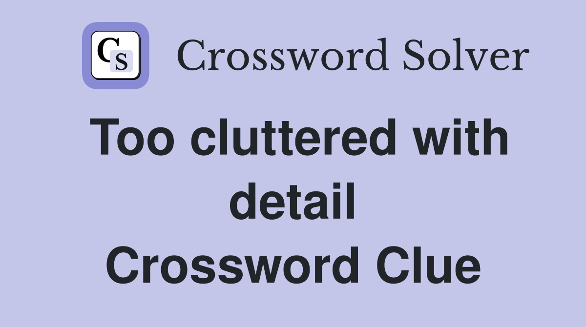 Too cluttered with detail Crossword Clue