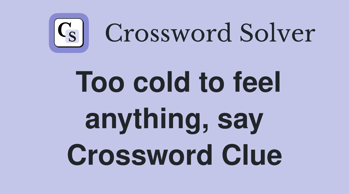 Too cold to feel anything, say Crossword Clue