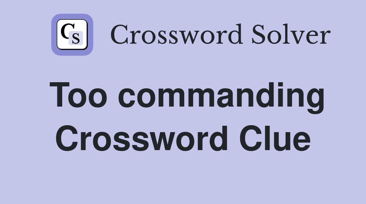 Too commanding Crossword Clue
