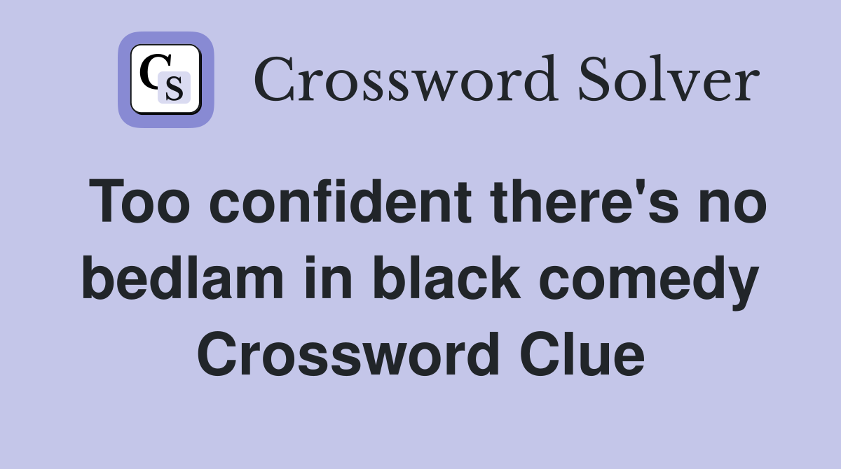 Too confident there's no bedlam in black comedy Crossword Clue