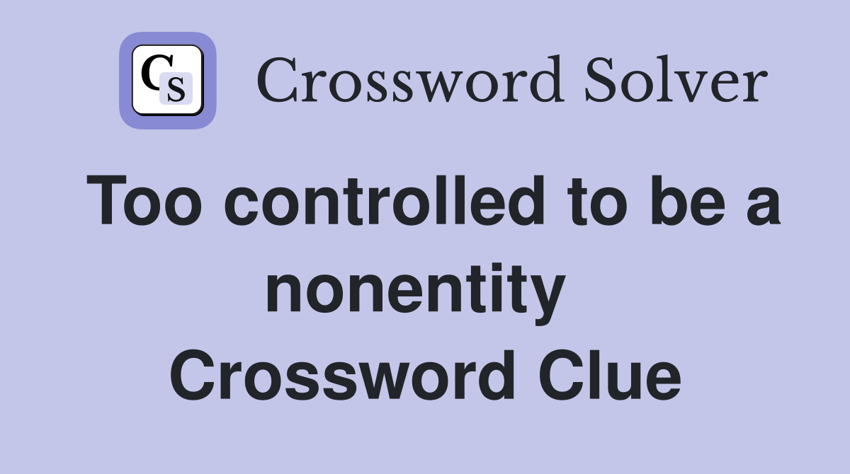 Too controlled to be a nonentity  Crossword Clue