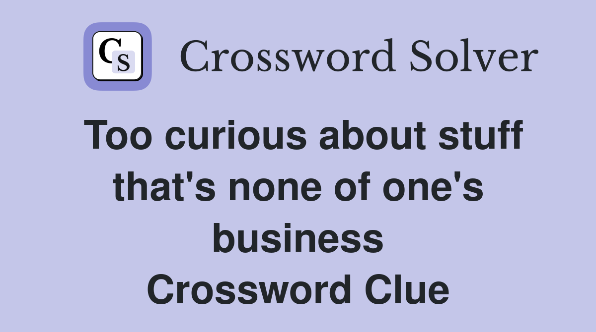 Too curious about stuff that's none of one's business Crossword Clue