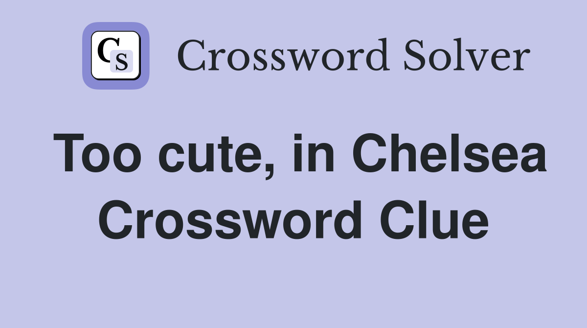 Too cute, in Chelsea Crossword Clue
