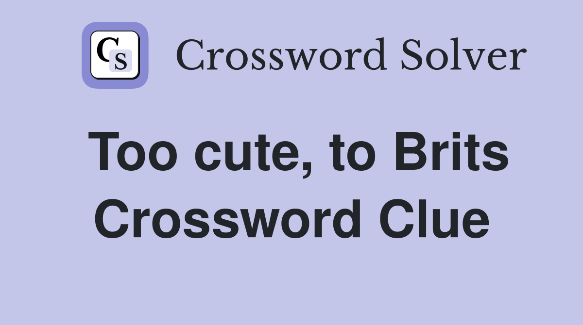 Too cute, to Brits Crossword Clue