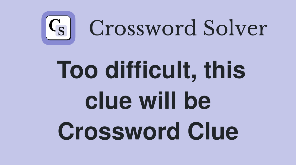 Too difficult, this clue will be Crossword Clue