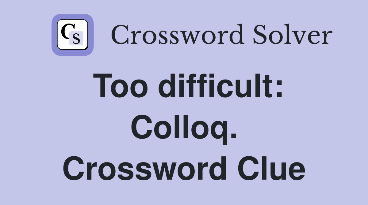 Too difficult: Colloq. Crossword Clue