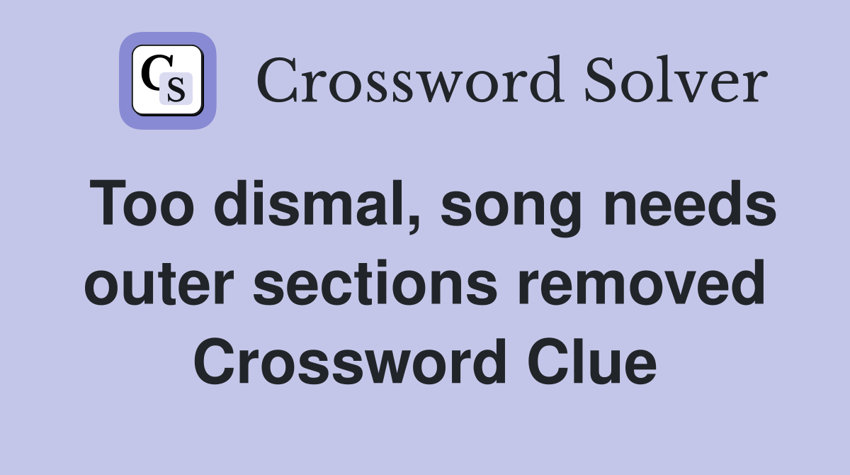Too dismal, song needs outer sections removed Crossword Clue