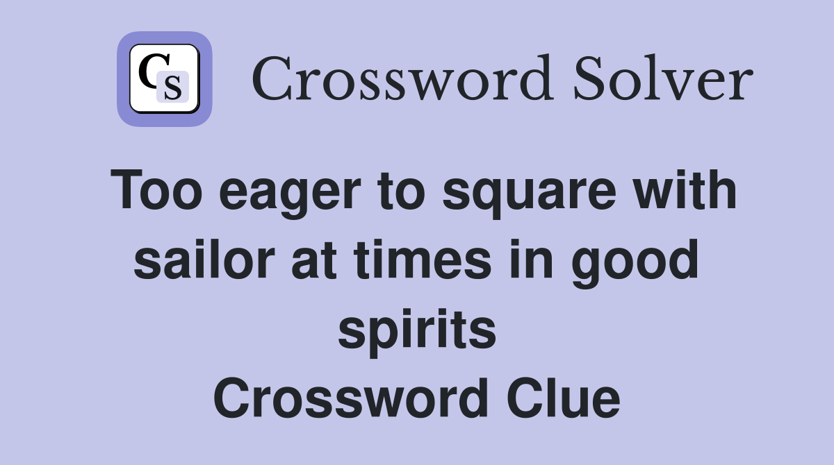 Too eager to square with sailor at times in good spirits Crossword Clue