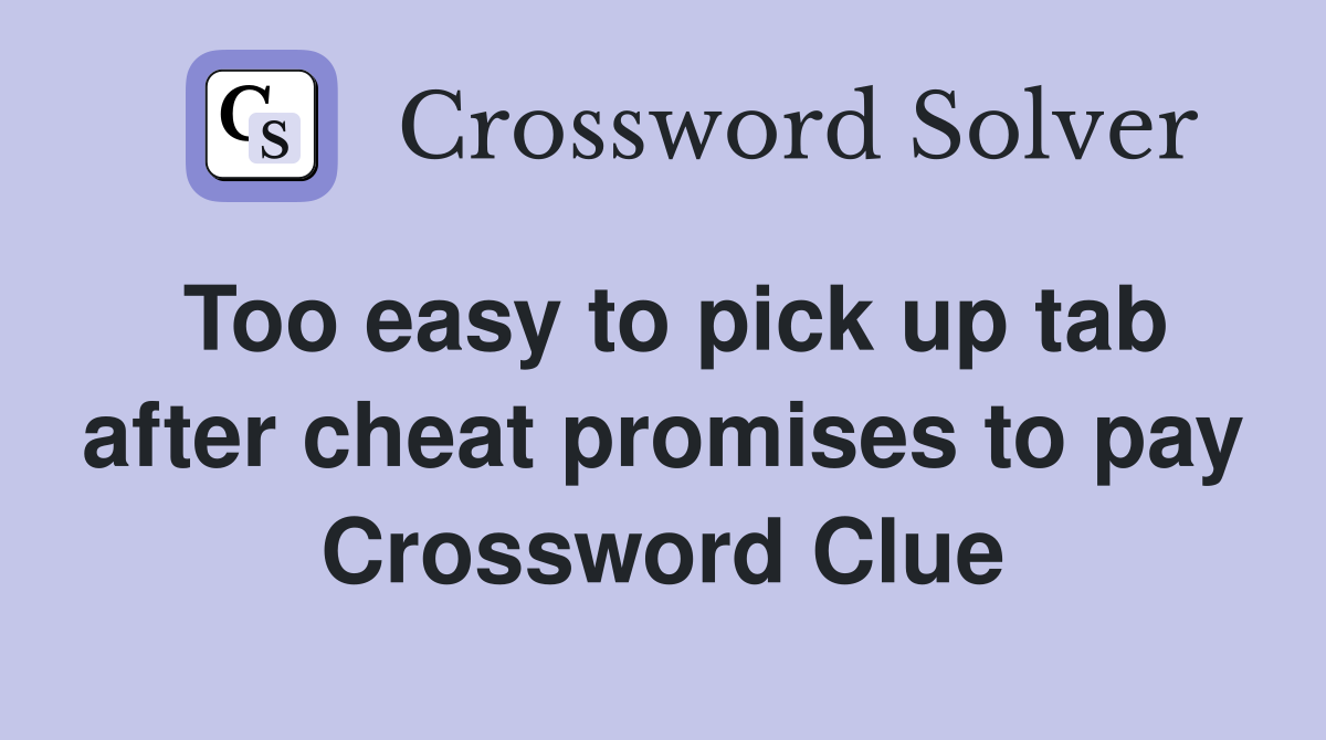 Too easy to pick up tab after cheat promises to pay Crossword Clue