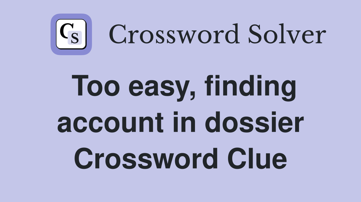 Too easy, finding account in dossier Crossword Clue