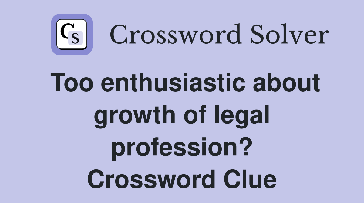 Too enthusiastic about growth of legal profession? Crossword Clue