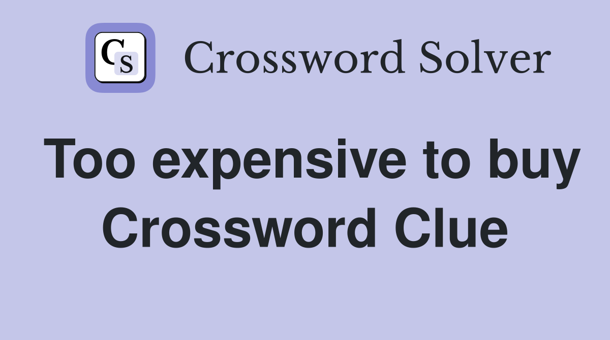 Too expensive to buy Crossword Clue