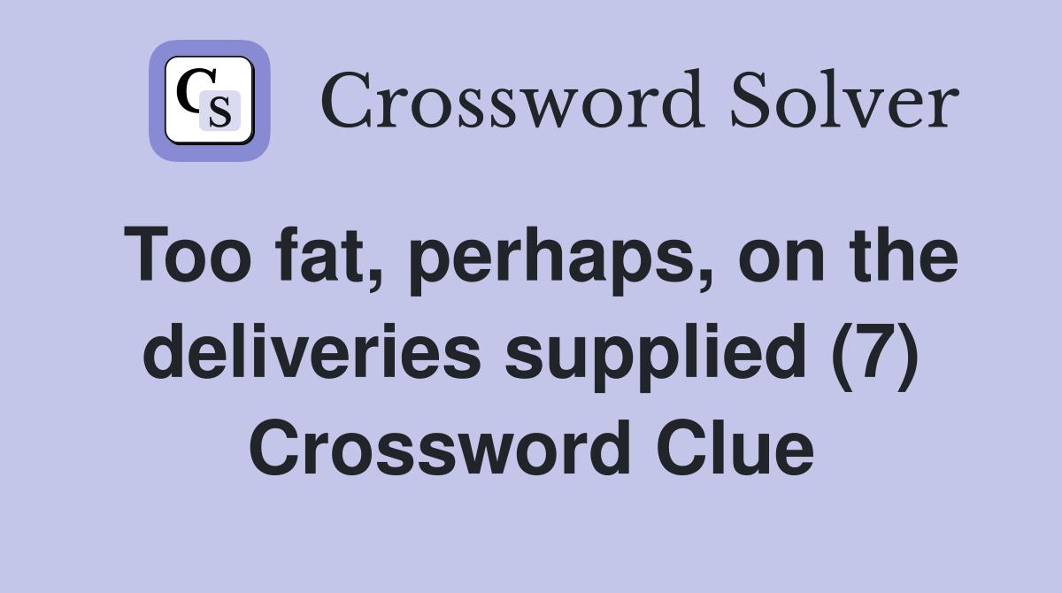 Too fat, perhaps, on the deliveries supplied (7) Crossword Clue