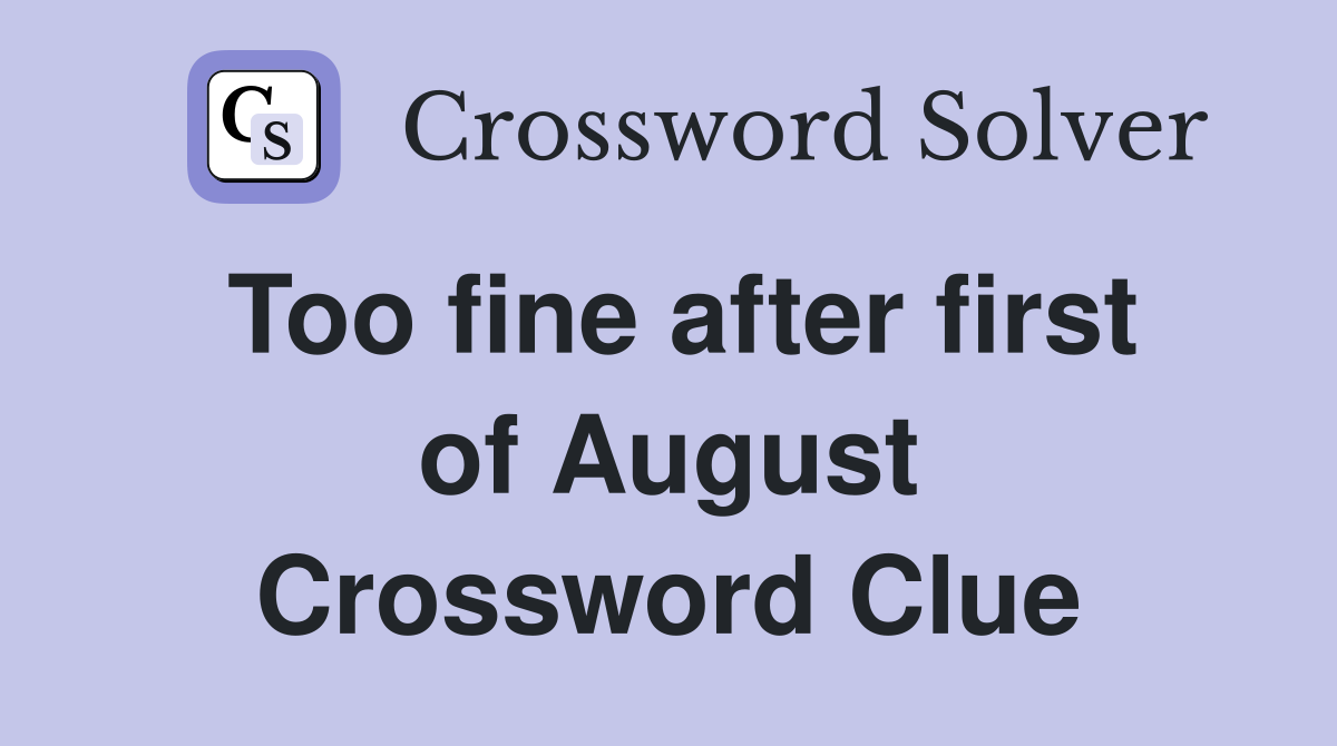 Too fine after first of August Crossword Clue