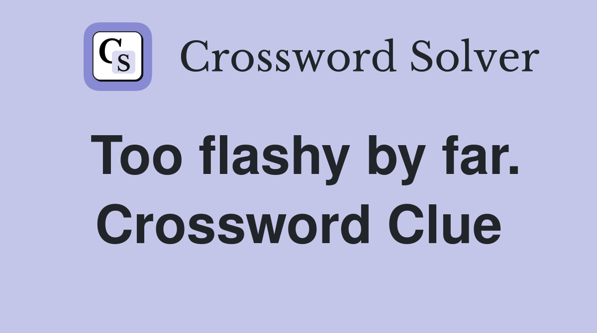 Too flashy by far. Crossword Clue