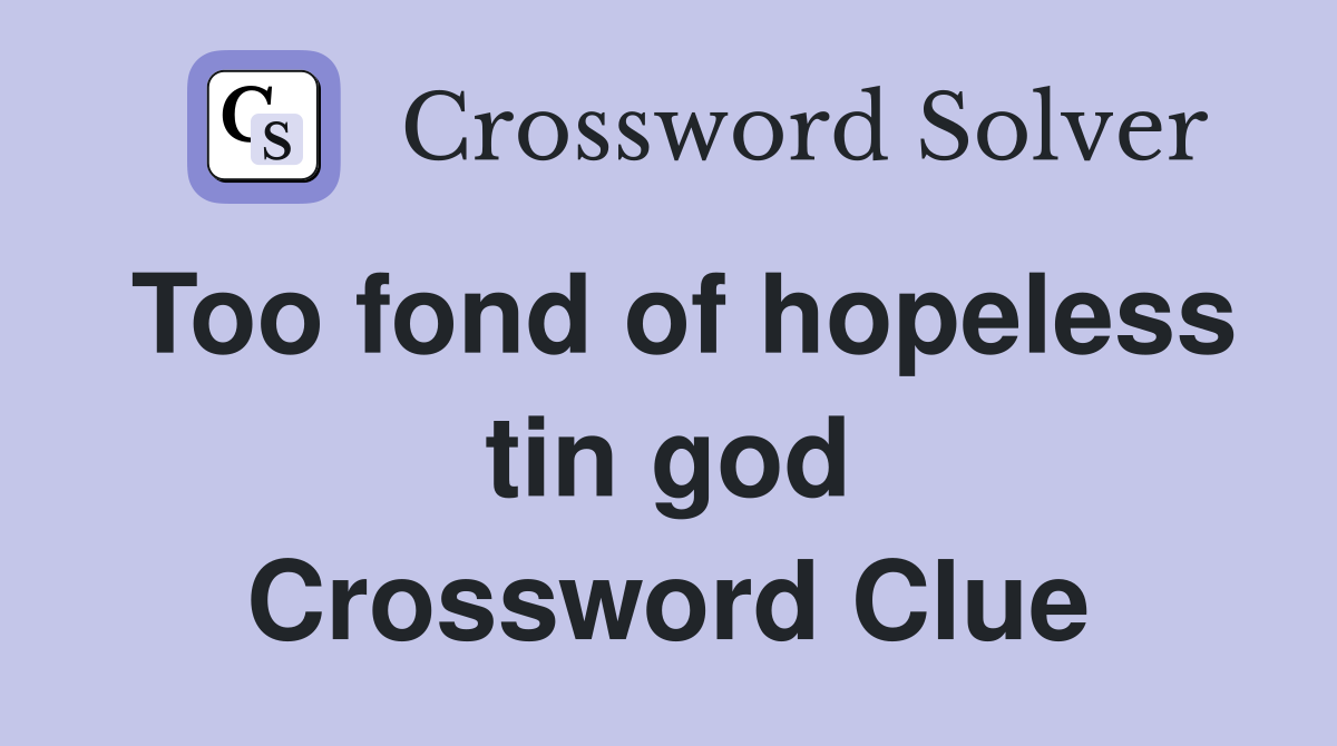 Too fond of hopeless tin god Crossword Clue
