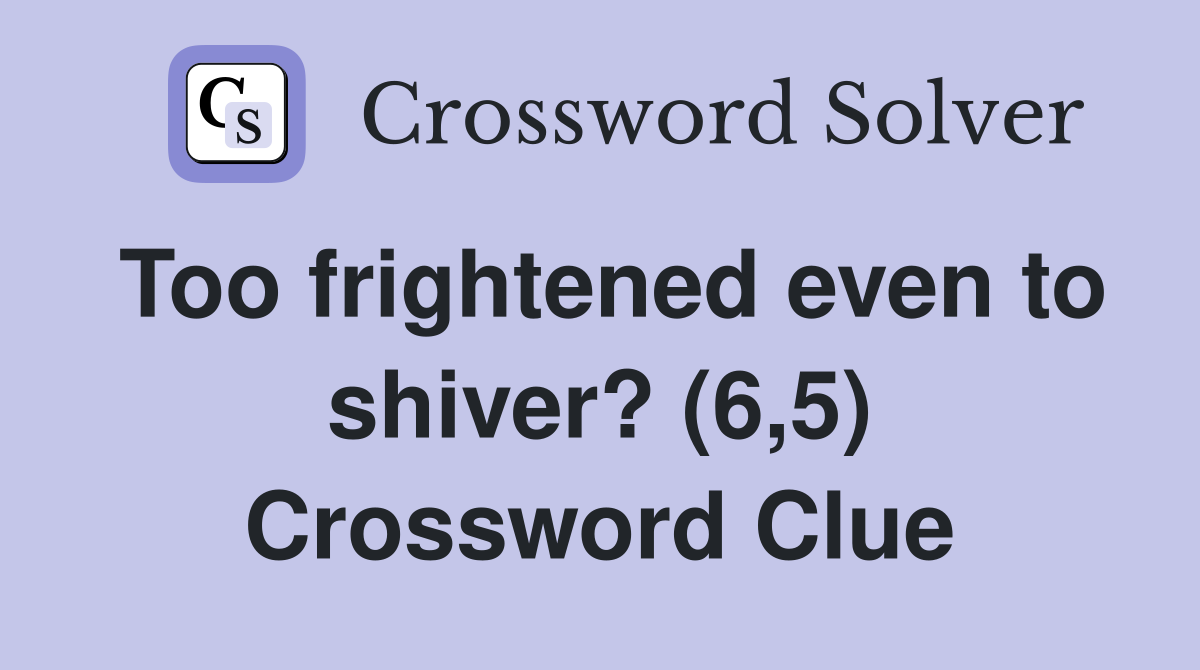 Too frightened even to shiver? (6,5) Crossword Clue