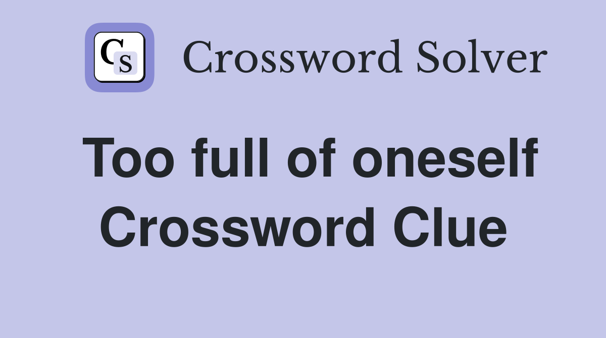 Too full of oneself Crossword Clue