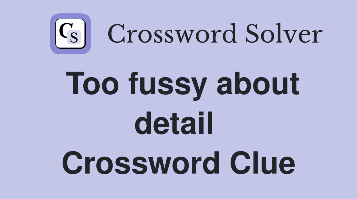 Too fussy about detail  Crossword Clue