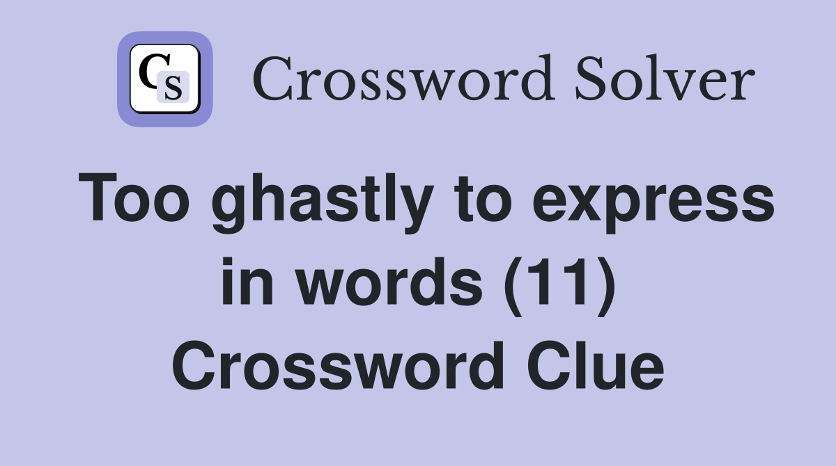 Too ghastly to express in words (11) Crossword Clue