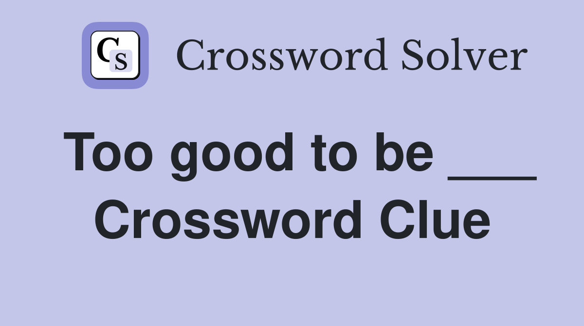 Too good to be ___ Crossword Clue