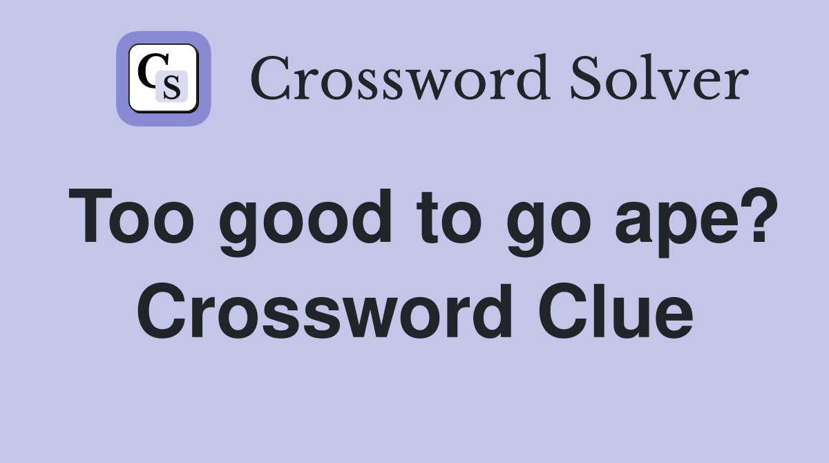 Too good to go ape? Crossword Clue