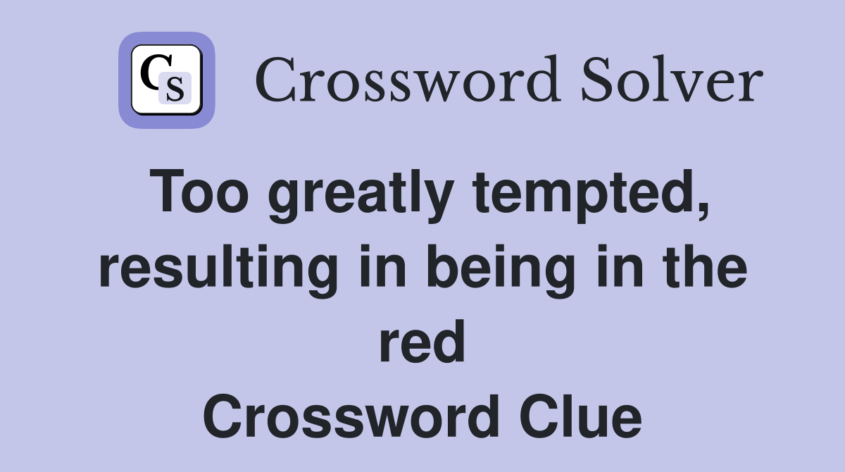 Too greatly tempted, resulting in being in the red Crossword Clue
