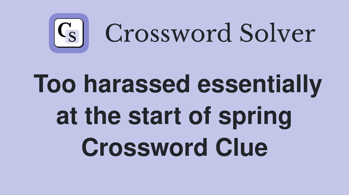 Too harassed essentially at the start of spring Crossword Clue