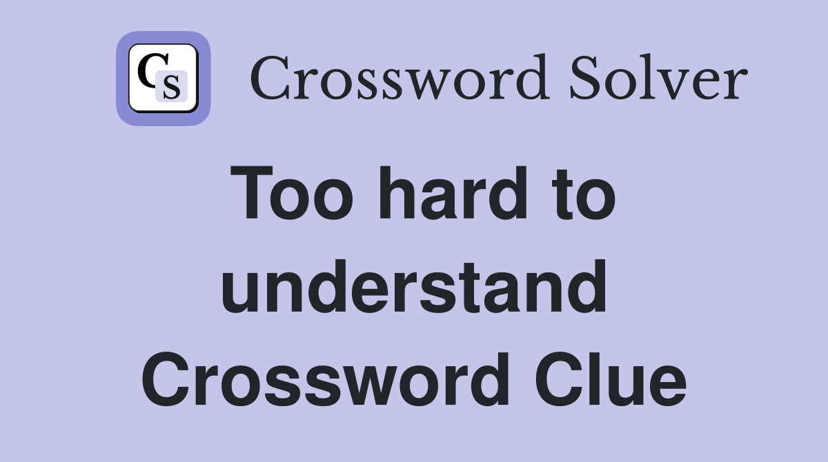 Too hard to understand Crossword Clue