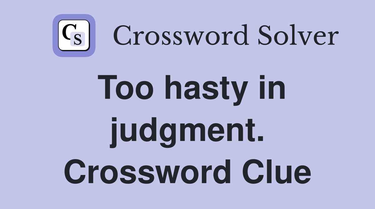 Too hasty in judgment. Crossword Clue